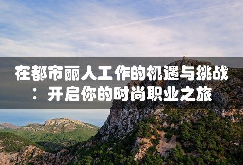 在都市丽人工作的机遇与挑战：开启你的时尚职业之旅