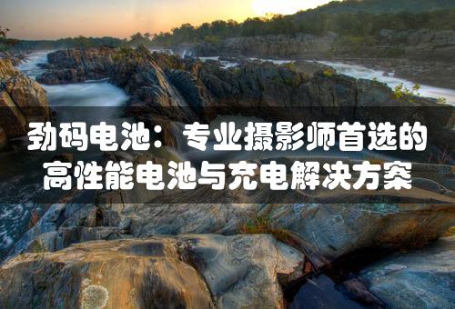 劲码电池：专业摄影师首选的高性能电池与充电解决方案