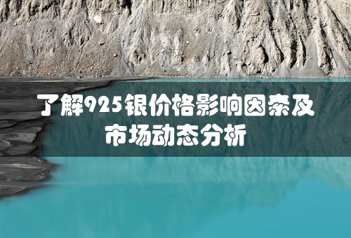 了解925银价格影响因素及市场动态分析