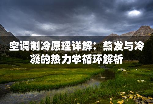 空调制冷原理详解：蒸发与冷凝的热力学循环解析