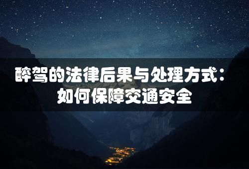 醉驾的法律后果与处理方式：如何保障交通安全