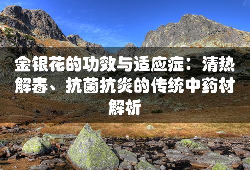 金银花的功效与适应症：清热解毒、抗菌抗炎的传统中药材解析