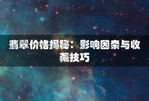 翡翠价格揭秘：影响因素与收藏技巧