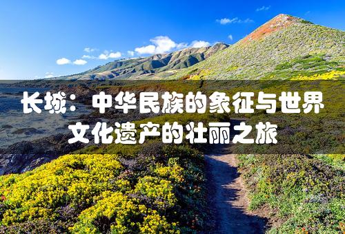 长城：中华民族的象征与世界文化遗产的壮丽之旅