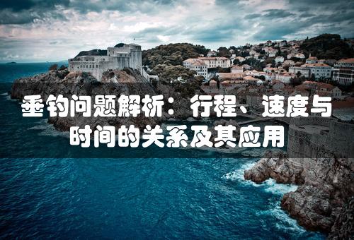 垂钓问题解析：行程、速度与时间的关系及其应用