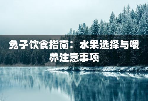 兔子饮食指南：水果选择与喂养注意事项