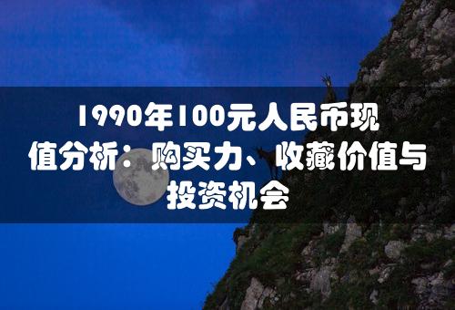 1990年100元人民币现值分析：购买力、收藏价值与投资机会