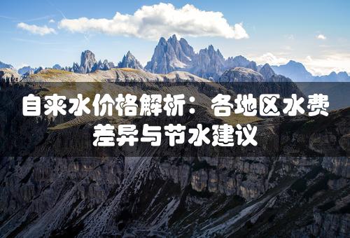 自来水价格解析：各地区水费差异与节水建议