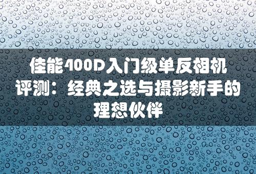 佳能400D入门级单反相机评测：经典之选与摄影新手的理想伙伴