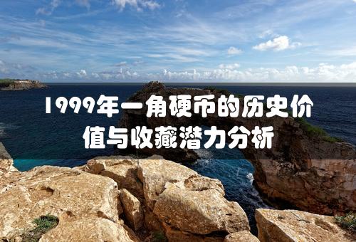 1999年一角硬币的历史价值与收藏潜力分析