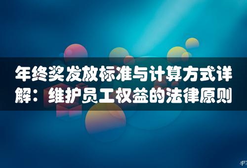 年终奖发放标准与计算方式详解：维护员工权益的法律原则