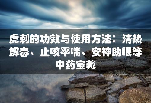 虎刺的功效与使用方法：清热解毒、止咳平喘、安神助眠等中药宝藏