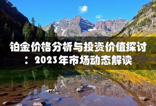 铂金价格分析与投资价值探讨：2023年市场动态解读