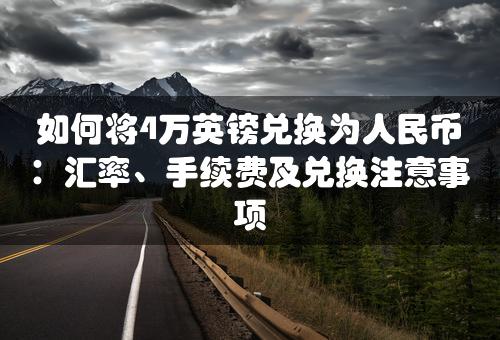 如何将4万英镑兑换为人民币：汇率、手续费及兑换注意事项