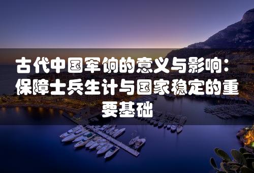 古代中国军饷的意义与影响：保障士兵生计与国家稳定的重要基础