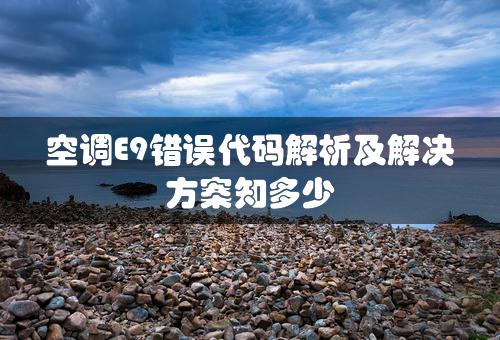 空调E9错误代码解析及解决方案知多少