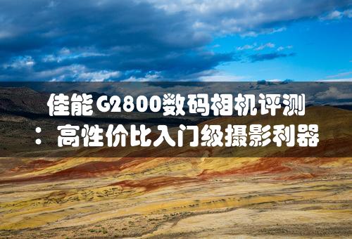 佳能G2800数码相机评测：高性价比入门级摄影利器