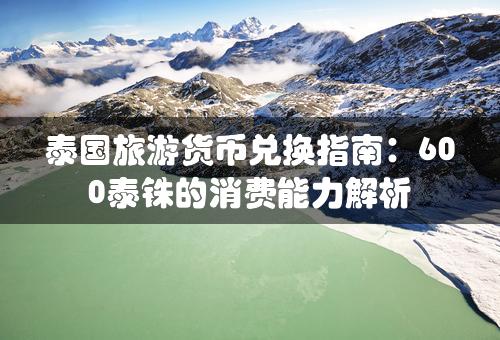 泰国旅游货币兑换指南：600泰铢的消费能力解析