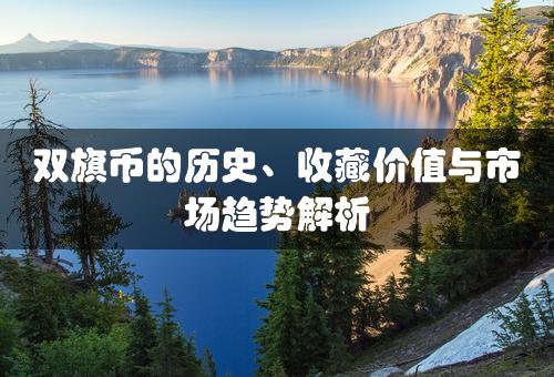 双旗币的历史、收藏价值与市场趋势解析