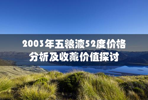 2003年五粮液52度价格分析及收藏价值探讨