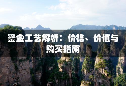 鎏金工艺解析：价格、价值与购买指南