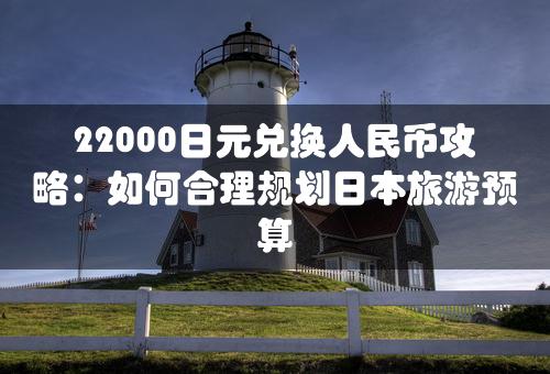 22000日元兑换人民币攻略：如何合理规划日本旅游预算