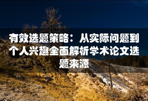 有效选题策略：从实际问题到个人兴趣全面解析学术论文选题来源