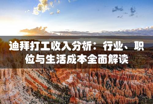 迪拜打工收入分析：行业、职位与生活成本全面解读