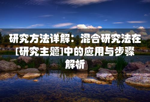 研究方法详解：混合研究法在[研究主题]中的应用与步骤解析