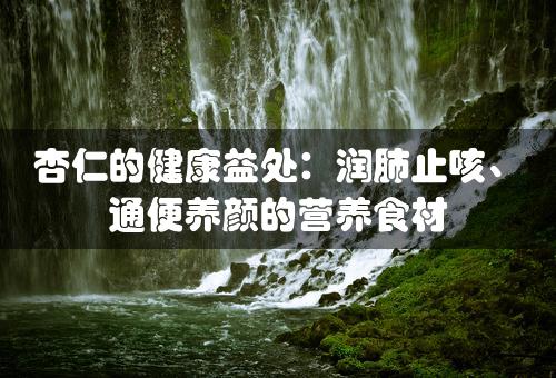 杏仁的健康益处：润肺止咳、通便养颜的营养食材