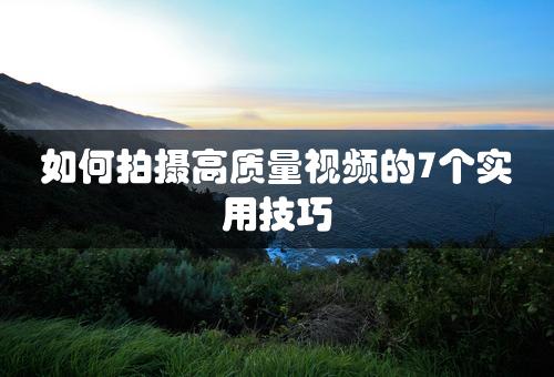 如何拍摄高质量视频的7个实用技巧