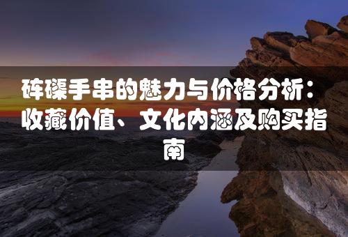 砗磲手串的魅力与价格分析：收藏价值、文化内涵及购买指南