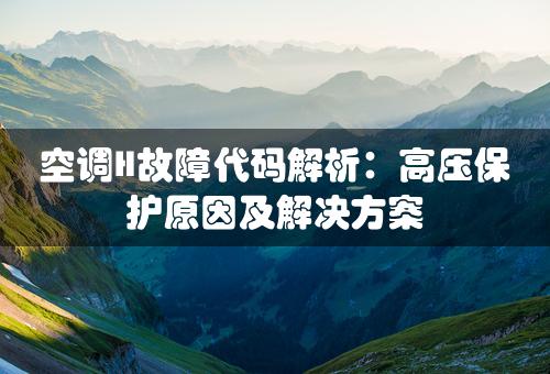 空调H故障代码解析：高压保护原因及解决方案