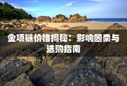 金项链价格揭秘：影响因素与选购指南