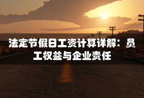 法定节假日工资计算详解：员工权益与企业责任