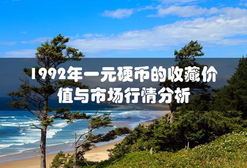 1992年一元硬币的收藏价值与市场行情分析