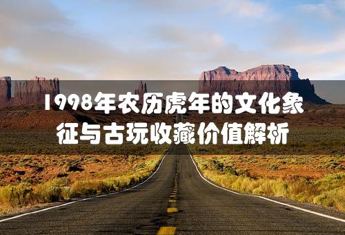 1998年农历虎年的文化象征与古玩收藏价值解析