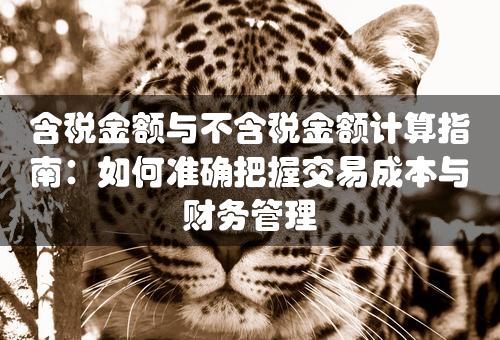 含税金额与不含税金额计算指南：如何准确把握交易成本与财务管理