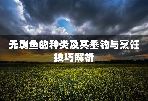 无刺鱼的种类及其垂钓与烹饪技巧解析