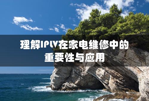 理解IPLV在家电维修中的重要性与应用