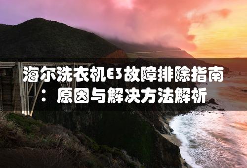 海尔洗衣机E3故障排除指南：原因与解决方法解析