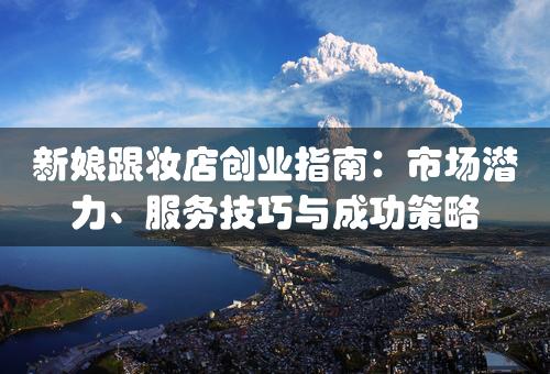 新娘跟妆店创业指南：市场潜力、服务技巧与成功策略