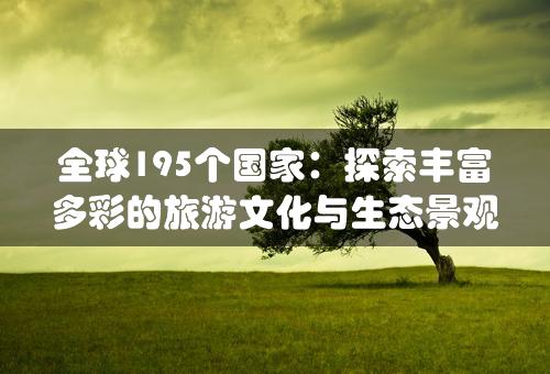 全球195个国家：探索丰富多彩的旅游文化与生态景观