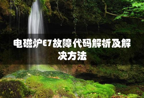 电磁炉E7故障代码解析及解决方法