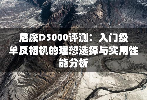 尼康D5000评测：入门级单反相机的理想选择与实用性能分析