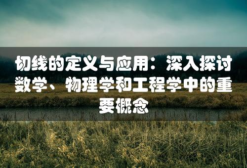 切线的定义与应用：深入探讨数学、物理学和工程学中的重要概念