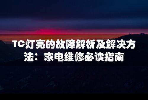 TC灯亮的故障解析及解决方法：家电维修必读指南