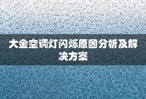 大金空调灯闪烁原因分析及解决方案