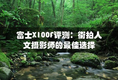 富士X100F评测：街拍人文摄影师的最佳选择