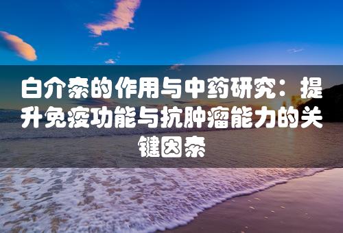 白介素的作用与中药研究：提升免疫功能与抗肿瘤能力的关键因素